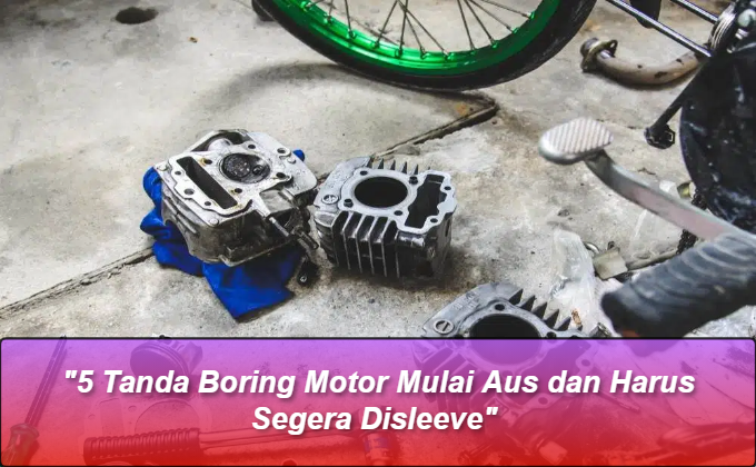 "5 Tanda Boring Motor Mulai Aus dan Harus Segera Disleeve"